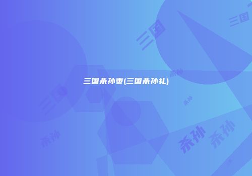 三国杀孙枣(三国杀孙礼)