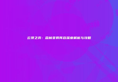 云顶之弈：森林变异阵容深度解析与攻略