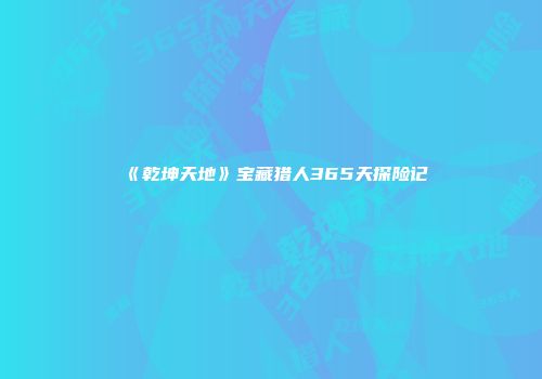 《乾坤天地》宝藏猎人365天探险记