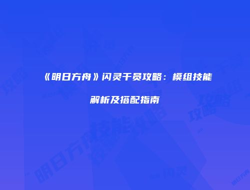 《明日方舟》闪灵干员攻略：模组技能解析及搭配指南