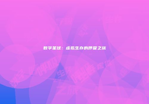 数字星球：虚拟生存的呼吸之旅