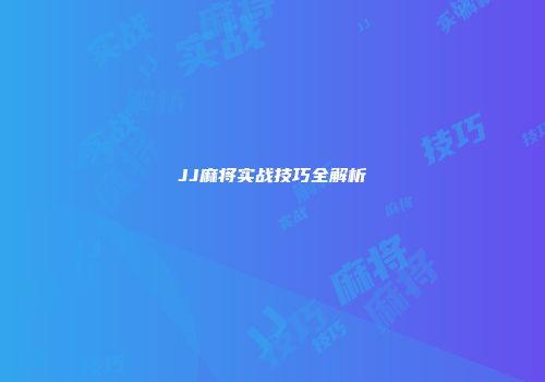 JJ麻将实战技巧全解析