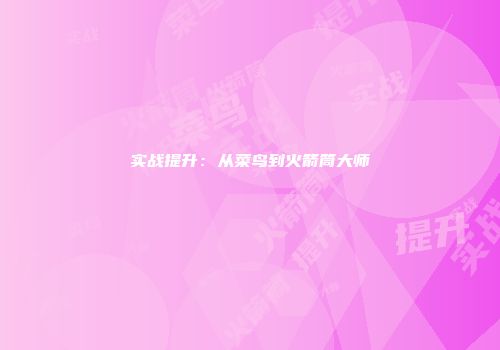 实战提升：从菜鸟到火箭筒大师