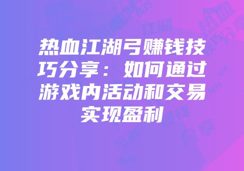 热血江湖弓赚钱技巧分享：如何通过游戏内活动和交易实现盈利