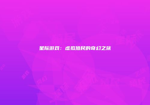 星际游戏：虚拟殖民的奇幻之旅