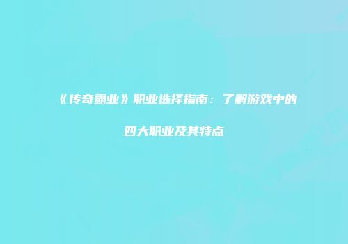 《传奇霸业》职业选择指南：了解游戏中的四大职业及其特点