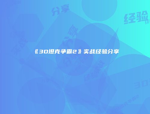 《3D坦克争霸2》实战经验分享