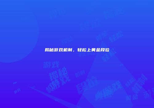 揭秘游戏机制，轻松上黄金段位