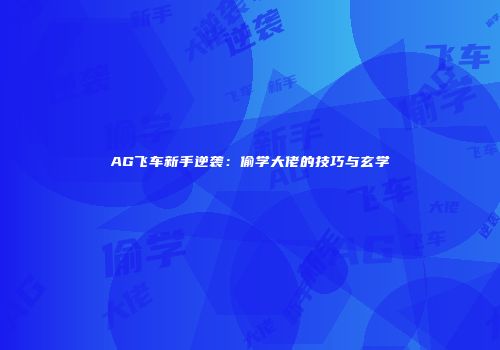 AG飞车新手逆袭：偷学大佬的技巧与玄学