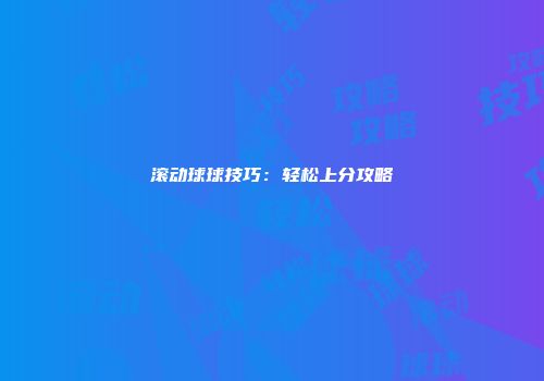 滚动球球技巧：轻松上分攻略
