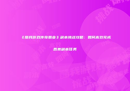 《酷我游戏传奇霸业》副本挑战攻略：如何高效完成各类副本任务
