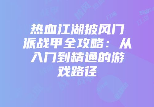 热血江湖披风门派战甲全攻略：从入门到精通的游戏路径