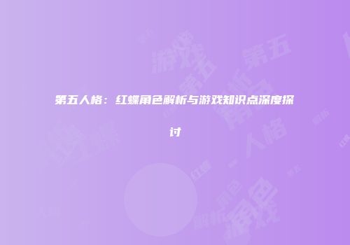 第五人格：红蝶角色解析与游戏知识点深度探讨