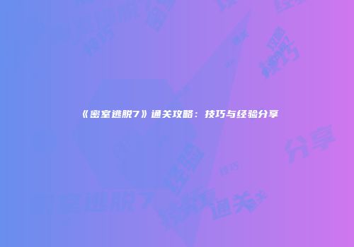 《密室逃脱7》通关攻略：技巧与经验分享