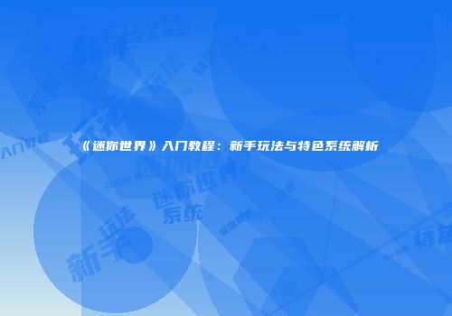 《迷你世界》入门教程：新手玩法与特色系统解析