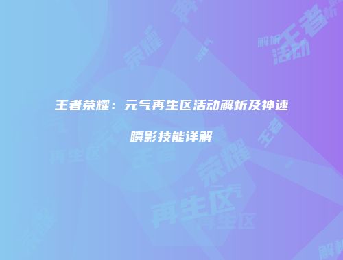 王者荣耀：元气再生区活动解析及神速瞬影技能详解