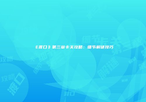 《渡口》第三章卡关攻略：细节解谜技巧
