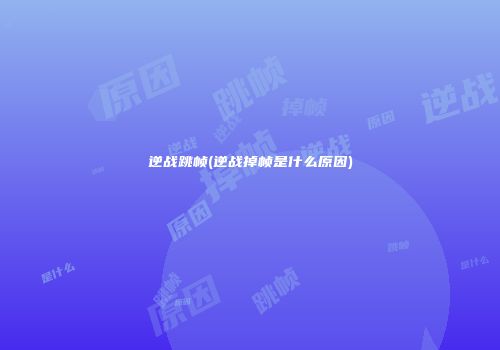 逆战跳帧(逆战掉帧是什么原因)