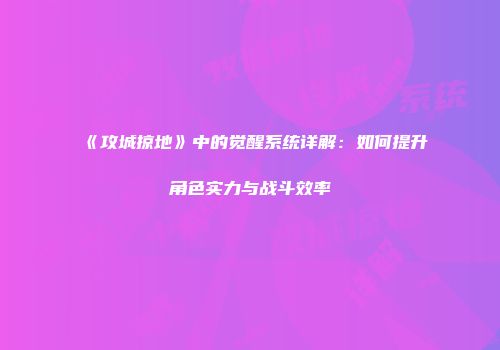 《攻城掠地》中的觉醒系统详解：如何提升角色实力与战斗效率