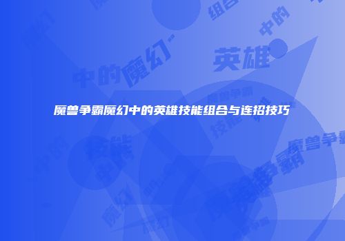 魔兽争霸魔幻中的英雄技能组合与连招技巧