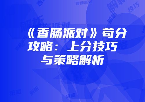 《香肠派对》苟分攻略：上分技巧与策略解析