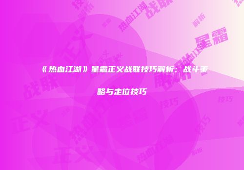 《热血江湖》星霜正义战联技巧解析：战斗策略与走位技巧