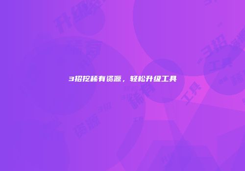 3招挖稀有资源，轻松升级工具