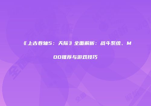 《上古卷轴5：天际》全面解析：战斗系统、MOD推荐与游戏技巧