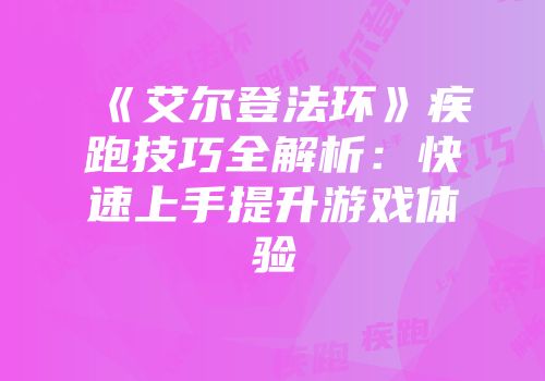 《艾尔登法环》疾跑技巧全解析：快速上手提升游戏体验