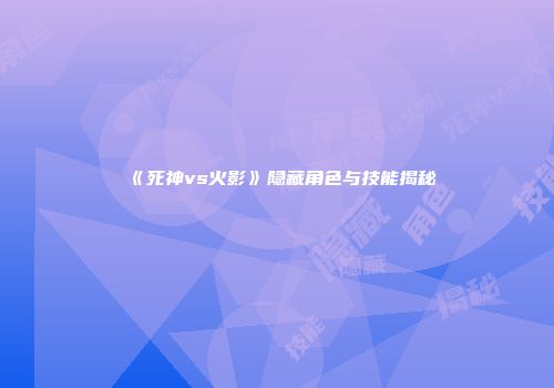《死神vs火影》隐藏角色与技能揭秘