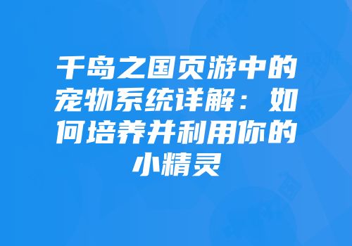 千岛之国页游中的宠物系统详解：如何培养并利用你的小精灵
