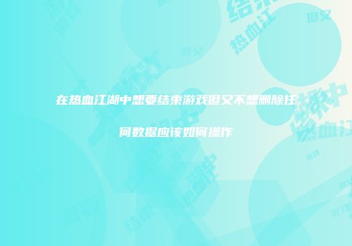 在热血江湖中想要结束游戏但又不想删除任何数据应该如何操作
