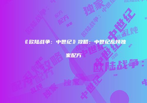 《欧陆战争：中世纪》攻略：中世纪乱炖独家配方