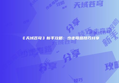 《天域苍穹》新手攻略：少走弯路技巧分享