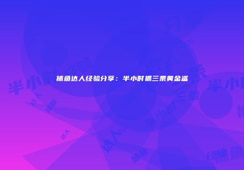 捕鱼达人经验分享：半小时抓三条黄金鲨