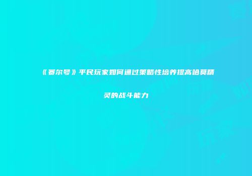 《赛尔号》平民玩家如何通过策略性培养提高哈莫精灵的战斗能力