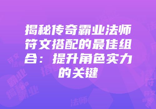 揭秘传奇霸业法师符文搭配的最佳组合：提升角色实力的关键