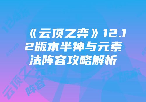 《云顶之弈》12.12版本半神与元素法阵容攻略解析