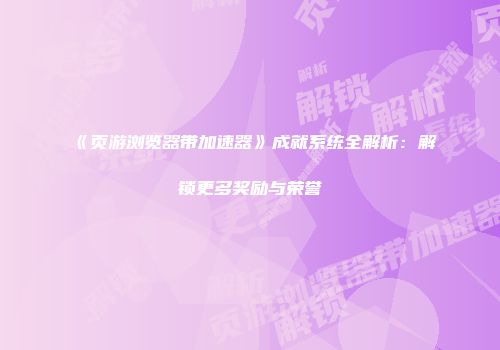 《页游浏览器带加速器》成就系统全解析：解锁更多奖励与荣誉