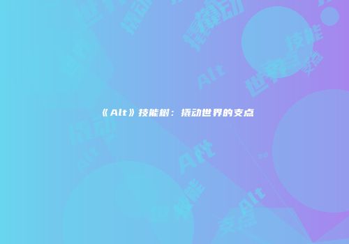 《Alt》技能树：撬动世界的支点