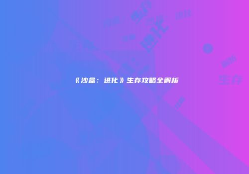 《沙盒：进化》生存攻略全解析