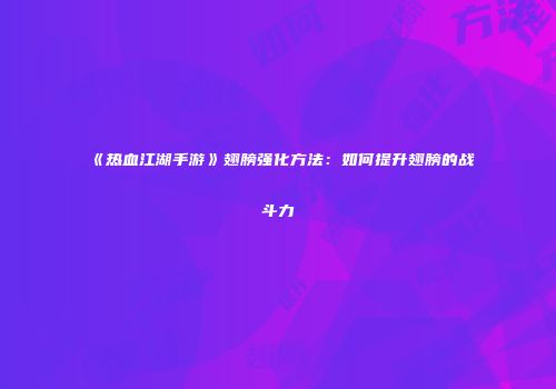 《热血江湖手游》翅膀强化方法:如何提升翅膀的战斗力