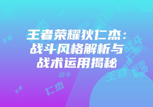 王者荣耀狄仁杰：战斗风格解析与战术运用揭秘