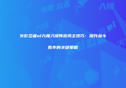 火影忍者ol九尾入侵阵容风主技巧：提升战斗胜率的关键策略