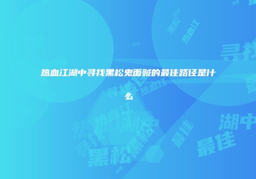 热血江湖中寻找黑松鬼面贼的最佳路径是什么