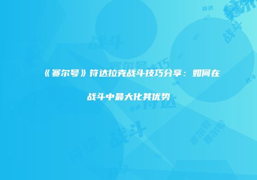 《赛尔号》符达拉克战斗技巧分享：如何在战斗中最大化其优势