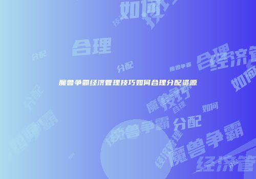 魔兽争霸经济管理技巧如何合理分配资源
