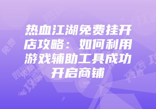 热血江湖免费挂开店攻略：如何利用游戏辅助工具成功开启商铺