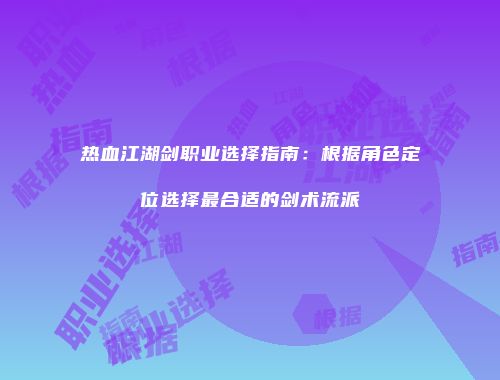 热血江湖剑职业选择指南：根据角色定位选择最合适的剑术流派