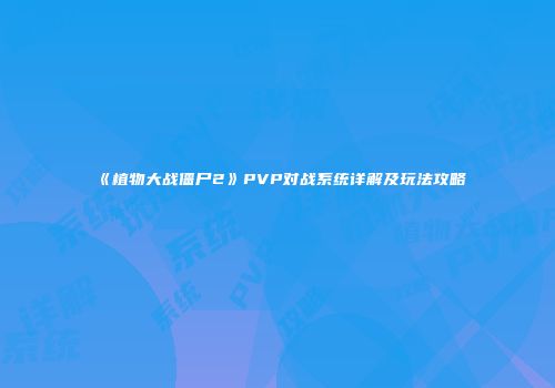 《植物大战僵尸2》PVP对战系统详解及玩法攻略